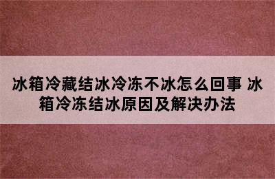 冰箱冷藏结冰冷冻不冰怎么回事 冰箱冷冻结冰原因及解决办法